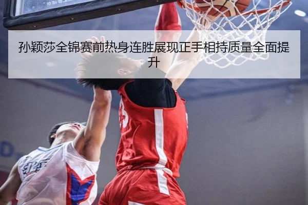 孙颖莎全锦赛前热身连胜展现正手相持质量全面提升